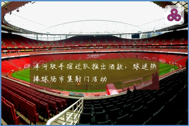 洋河联手宿迁队推出酒款，球迷热捧球场市集射门活动