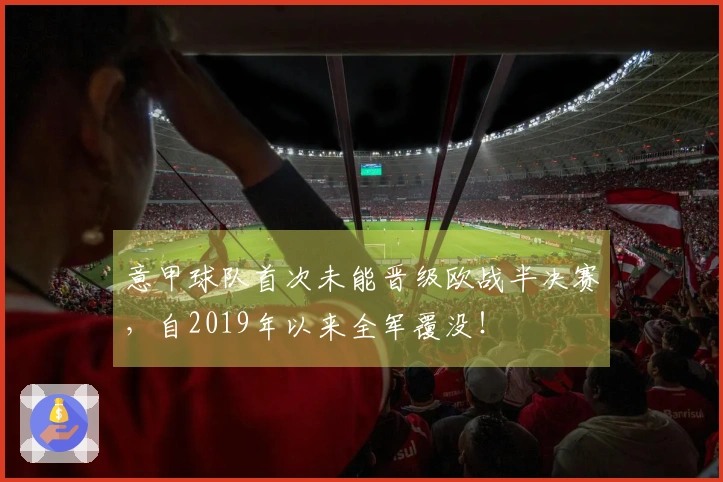 意甲球队首次未能晋级欧战半决赛，自2019年以来全军覆没！