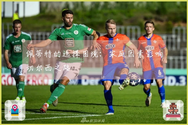 佩蒂特的选择困境：家庭因素影响切尔西之路