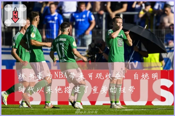 林书豪为NBA带来可观收益，自姚明时代以来他搭建了重要的纽带