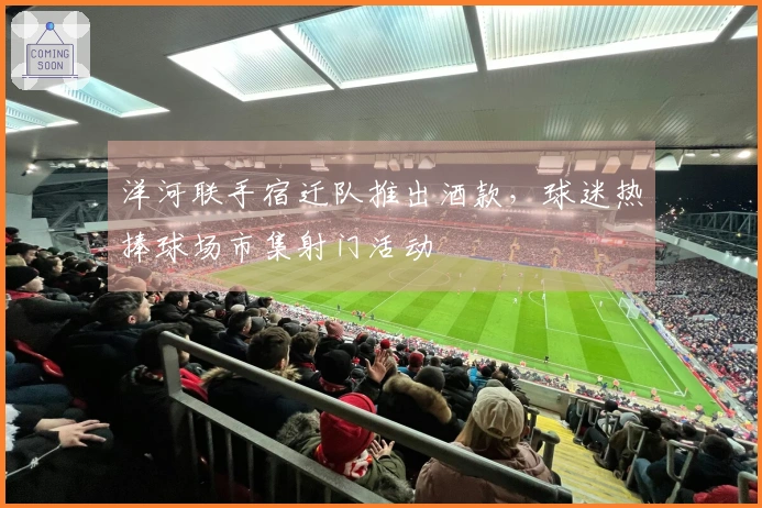 洋河联手宿迁队推出酒款，球迷热捧球场市集射门活动