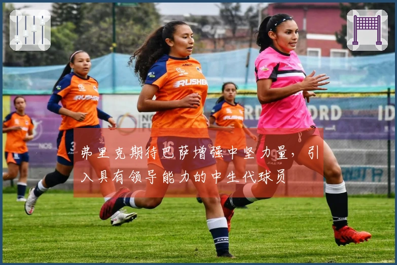 弗里克期待巴萨增强中坚力量，引入具有领导能力的中生代球员
