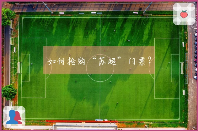 如何抢购“苏超”门票？