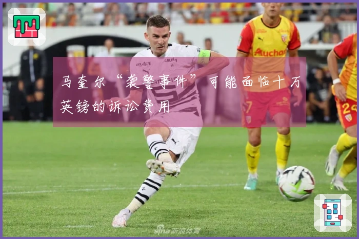 马奎尔“袭警事件”可能面临十万英镑的诉讼费用